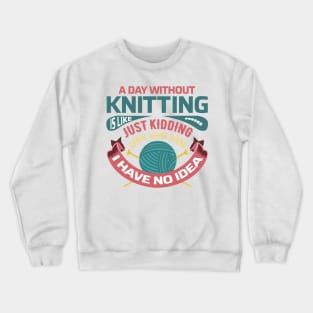 A day without knitting is like... just kidding I have no idea - Funny Knitting Quotes - Crewneck Sweatshirt